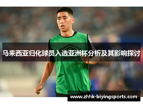 马来西亚归化球员入选亚洲杯分析及其影响探讨