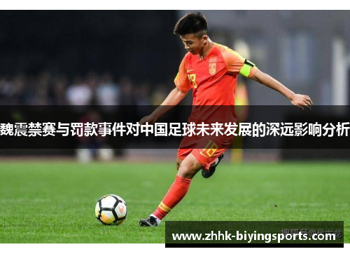 魏震禁赛与罚款事件对中国足球未来发展的深远影响分析