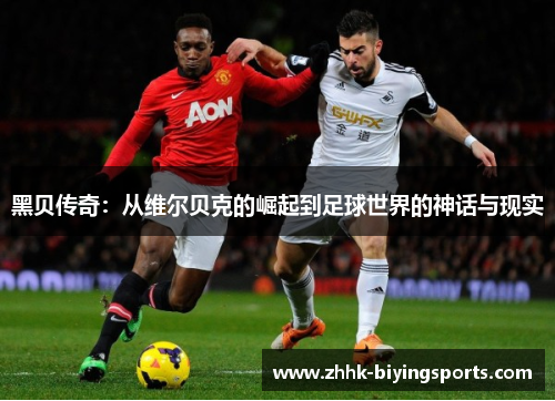 黑贝传奇：从维尔贝克的崛起到足球世界的神话与现实
